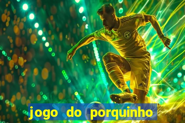 jogo do porquinho de ganhar dinheiro